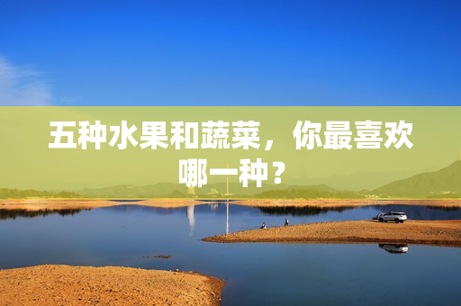 五种水果和蔬菜，你最喜欢哪一种？