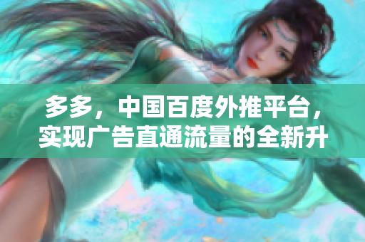 多多，中国百度外推平台，实现广告直通流量的全新升级多多平台实现广告直通流量全新升级
