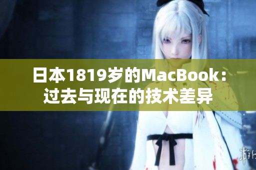 日本1819岁的MacBook：过去与现在的技术差异