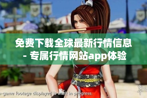 免费下载全球最新行情信息 - 专属行情网站app体验