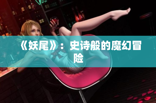 《妖尾》：史诗般的魔幻冒险