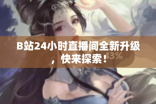 B站24小时直播间全新升级，快来探索！