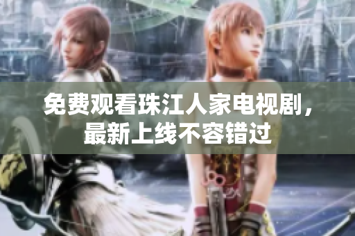 免费观看珠江人家电视剧，最新上线不容错过