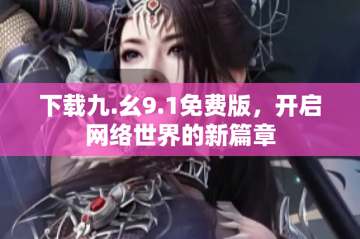 下载九.幺9.1免费版，开启网络世界的新篇章