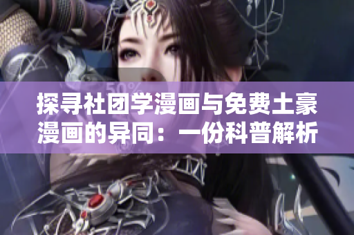 探寻社团学漫画与免费土豪漫画的异同：一份科普解析