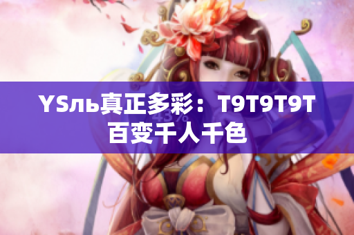 YSль真正多彩：T9T9T9T百变千人千色