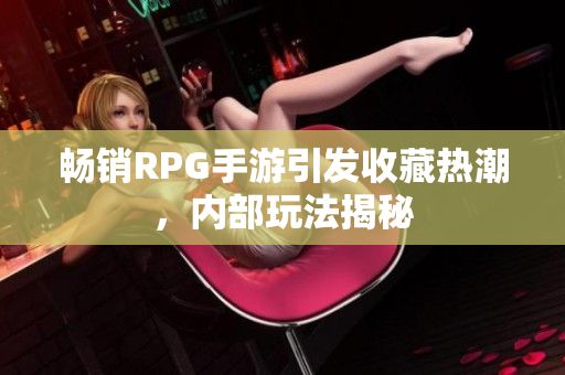 畅销RPG手游引发收藏热潮，内部玩法揭秘