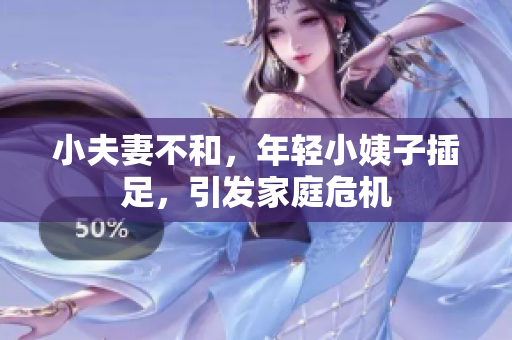 小夫妻不和，年轻小姨子插足，引发家庭危机