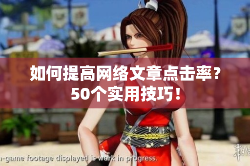 如何提高网络文章点击率？50个实用技巧！