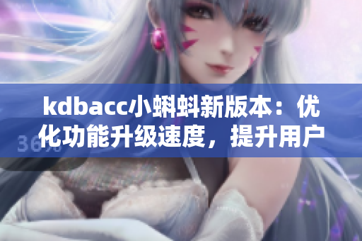 kdbacc小蝌蚪新版本：优化功能升级速度，提升用户体验