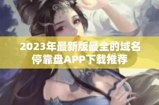 2023年最新版最全的域名停靠盘APP下载推荐