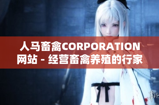 人马畜禽CORPORATION网站 - 经营畜禽养殖的行家！