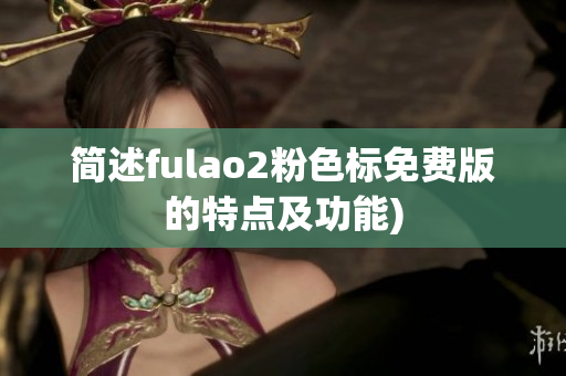 简述fulao2粉色标免费版的特点及功能)