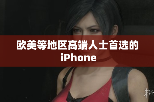 欧美等地区高端人士首选的 iPhone