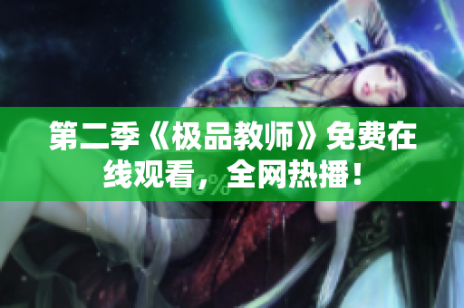 第二季《极品教师》免费在线观看，全网热播！