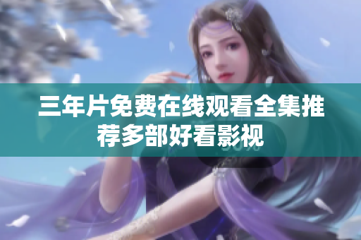 三年片免费在线观看全集推荐多部好看影视