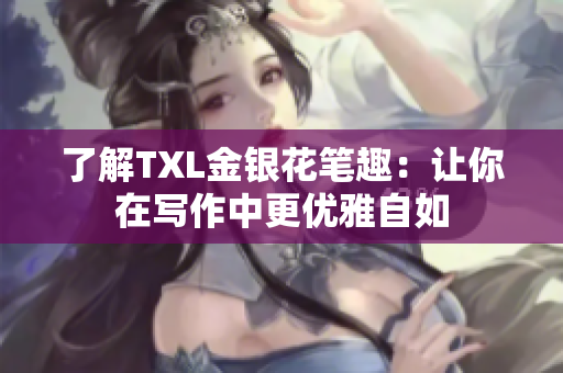 了解TXL金银花笔趣：让你在写作中更优雅自如