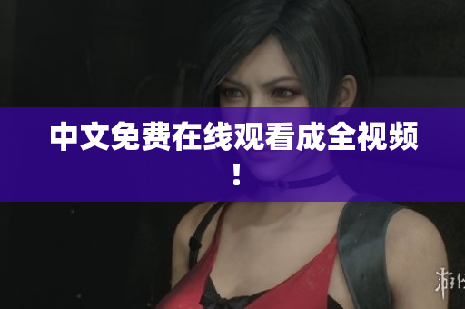 中文免费在线观看成全视频！