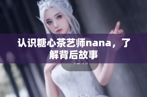 认识糖心茶艺师nana，了解背后故事