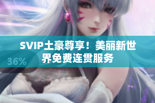 SVIP土豪尊享！美丽新世界免费连贯服务