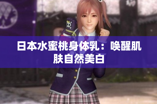 日本水蜜桃身体乳：唤醒肌肤自然美白