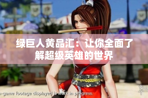 绿巨人黄品汇：让你全面了解超级英雄的世界