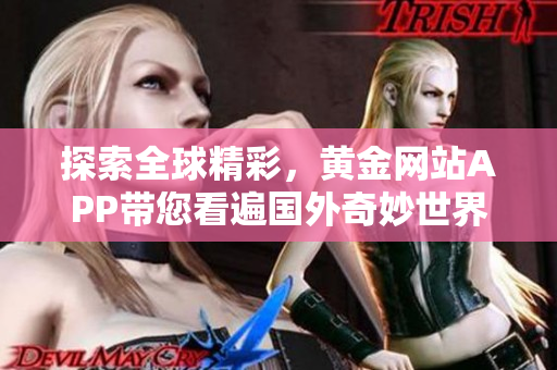 探索全球精彩，黄金网站APP带您看遍国外奇妙世界！