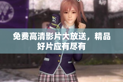 免费高清影片大放送，精品好片应有尽有