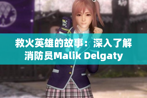 救火英雄的故事：深入了解消防员Malik Delgaty