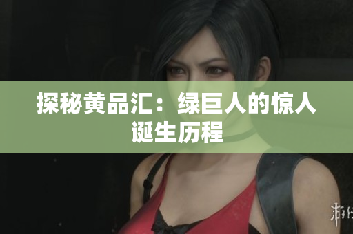 探秘黄品汇：绿巨人的惊人诞生历程