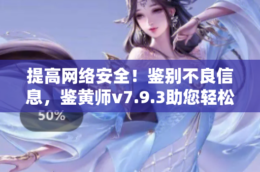 提高网络安全！鉴别不良信息，鉴黄师v7.9.3助您轻松实现