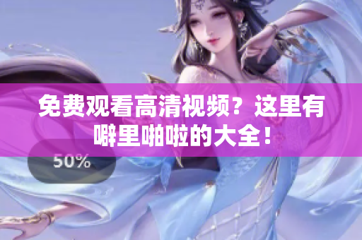 免费观看高清视频？这里有噼里啪啦的大全！