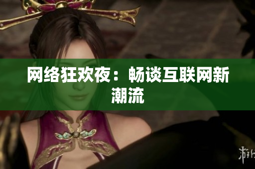网络狂欢夜：畅谈互联网新潮流