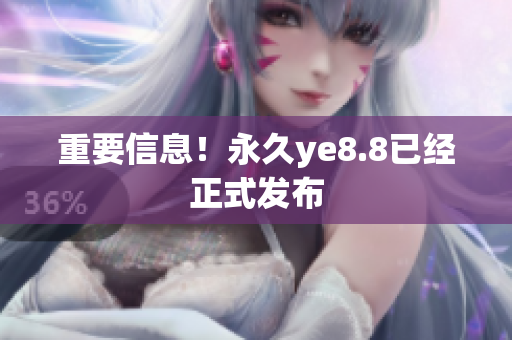 重要信息！永久ye8.8已经正式发布