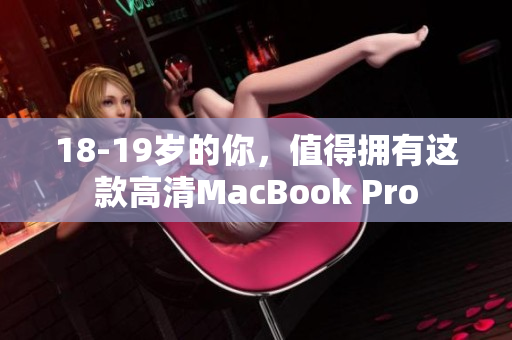 18-19岁的你，值得拥有这款高清MacBook Pro