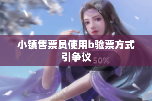小镇售票员使用b验票方式引争议