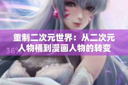 重制二次元世界：从二次元人物桶到漫画人物的转变