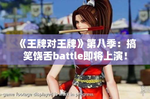 《王牌对王牌》第八季：搞笑饶舌battle即将上演！