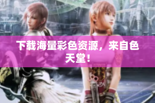 下载海量彩色资源，来自色天堂！