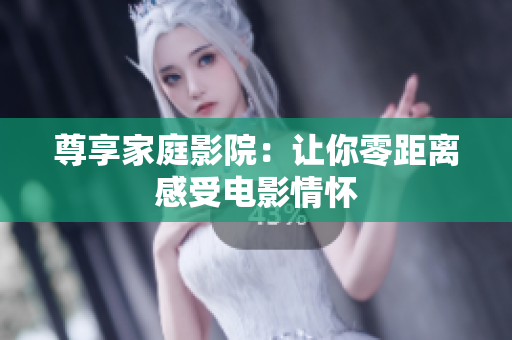 尊享家庭影院：让你零距离感受电影情怀