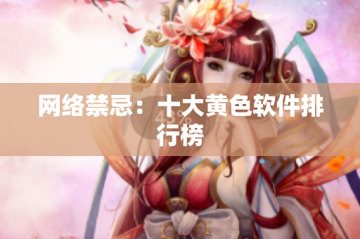 网络禁忌：十大黄色软件排行榜
