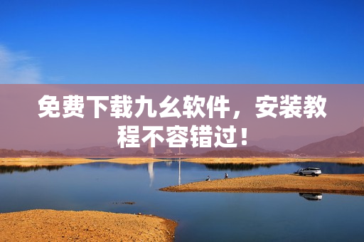 免费下载九幺软件，安装教程不容错过！