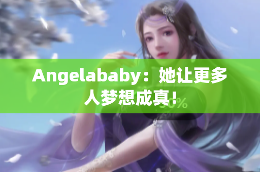 Angelababy：她让更多人梦想成真！