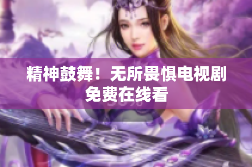 精神鼓舞！无所畏惧电视剧免费在线看