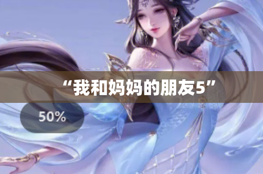 “我和妈妈的朋友5”