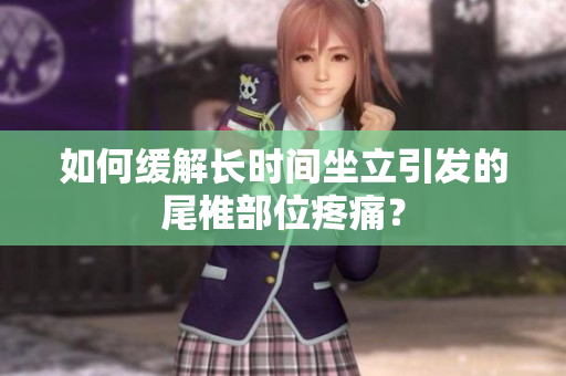 如何缓解长时间坐立引发的尾椎部位疼痛？