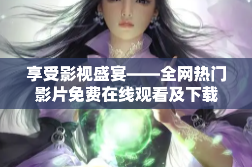 享受影视盛宴——全网热门影片免费在线观看及下载