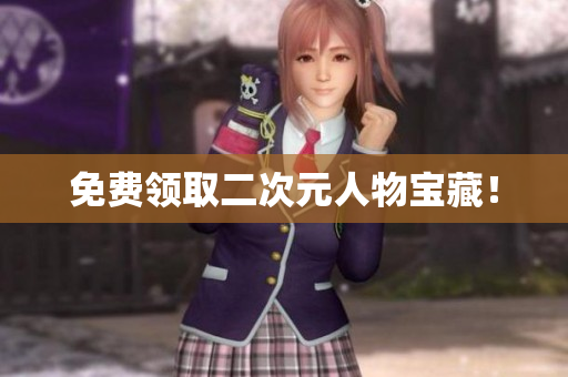 免费领取二次元人物宝藏！