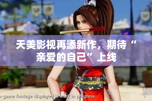 天美影视再添新作，期待“亲爱的自己”上线