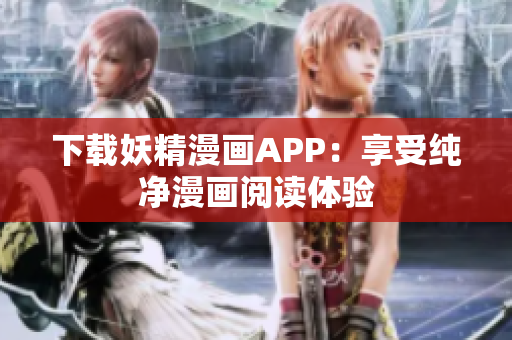 下载妖精漫画APP：享受纯净漫画阅读体验